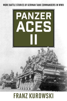 Panzer Aces II: More Battle Stories of German Tank Commanders in WWII by Kurowski, Franz