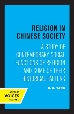 Religion in Chinese Society: A Study of Contemporary Social Functions of Religion and Some of Their Historical Factors by Yang, C. K.