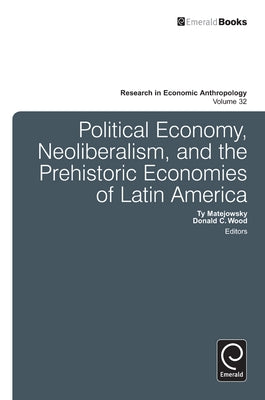 Political Economy, Neoliberalism, and the Prehistoric Economies of Latin America by Matejowsky, Ty