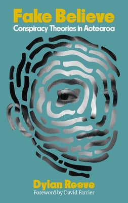 Fake Believe: Conspiracy Theories in Aotearoa by Reeve, Dylan