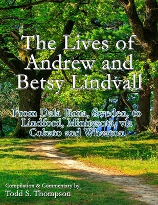 The Lives of Andrew and Betsy Lindvall: From Dala Järna, Sweden, to Lindford, Minnesota, via Cokato and Wheaton by Thompson, Todd S.