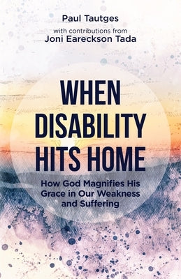 When Disability Hits Home: How God Magnifies His Grace in Our Weakness and Suffering by Tautges, Paul
