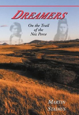 Dreamers: On the Trail of the Nez Perce by Stadius, Martin