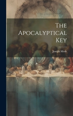 The Apocalyptical Key by Mede, Joseph
