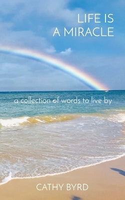 Life Is a Miracle: a collection of words to live by by Byrd, Cathy