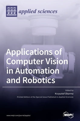 Applications of Computer Vision in Automation and Robotics by Okarma, Krzysztof