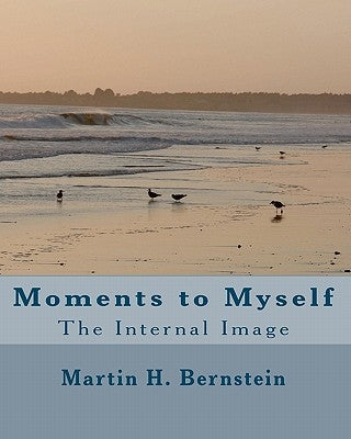 Moments to Myself: The Internal Image by Bernstein, Martin H.