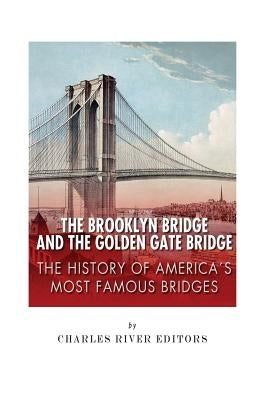 The Brooklyn Bridge and the Golden Gate Bridge: The History of America's Most Famous Bridges by Charles River