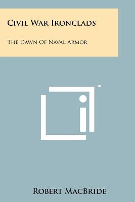 Civil War Ironclads: The Dawn Of Naval Armor by MacBride, Robert