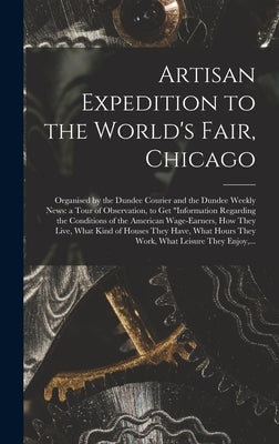 Artisan Expedition to the World's Fair, Chicago [microform]: Organised by the Dundee Courier and the Dundee Weekly News: a Tour of Observation, to Get by Anonymous