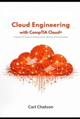 Cloud Engineering with CompTIA Cloud+: A Hands-On Guide to Infrastructure, Security, and Automation by Chatson, Carl