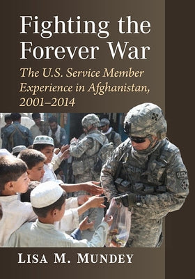Fighting the Forever War: The U.S. Service Member Experience in Afghanistan, 2001-2014 by Mundey, Lisa M.