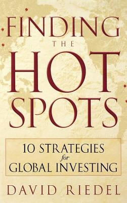 Finding the Hot Spots: 10 Strategies for Global Investing by Riedel, David