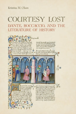 Courtesy Lost: Dante, Boccaccio, and the Literature of History by Olson, Kristina Marie
