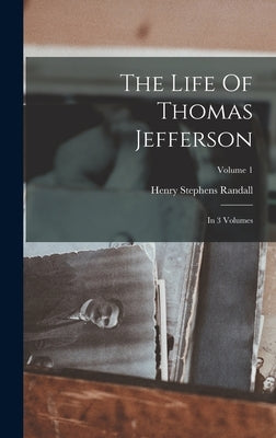 The Life Of Thomas Jefferson: In 3 Volumes; Volume 1 by Randall, Henry Stephens