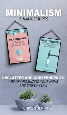 Minimalism: 2 Manuscripts Declutter And Codependency: Art of organising your home and simplify life by Jennings, Chris S.