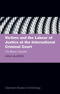 Victims and the Labour of Justice at the International Criminal Court: The Blame Cascade by Ullrich, Leila