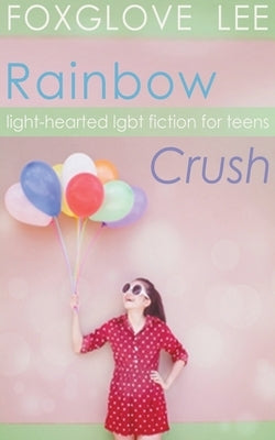 Rainbow Crush: Light-Hearted LGBT Fiction for Teens by Lee, Foxglove