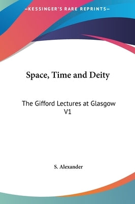 Space, Time and Deity: The Gifford Lectures at Glasgow V1 by Alexander, S.