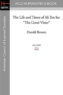 The Life and Times of Ali Ibn ISA: The Good Vizier by Bowen, Harold