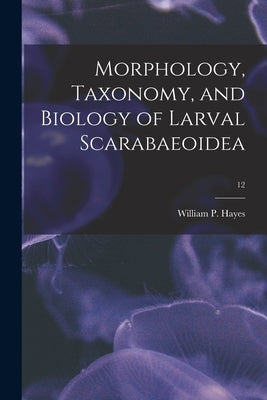 Morphology, Taxonomy, and Biology of Larval Scarabaeoidea; 12 by Hayes, William P. (William Patrick)