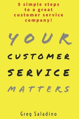 Your Customer Service Matters: 5 simple steps to a great customer service company by Saladino, Greg