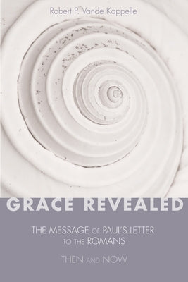 Grace Revealed: The Message of Paul's Letter to the Romans--Then and Now by Vande Kappelle, Robert P.