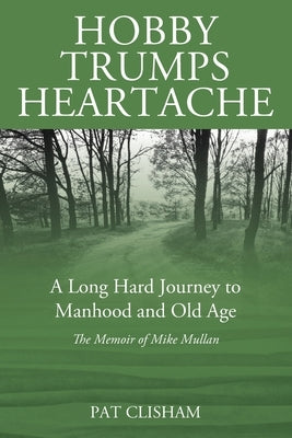Hobby Trumps Heartache: A Long Hard Journey to Manhood and Old Age by Clisham, Pat