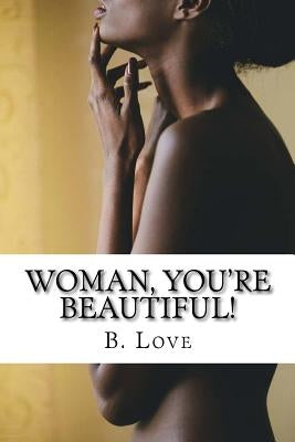 Woman, You're Beautiful!: Replacing worldly misconceptions with biblical truths. by Love, B.