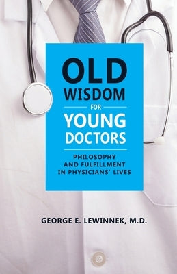 Old Wisdom For Young Doctors: Philosophy and Fulfillment in Physicians' Lives by Lewinnek, George E.