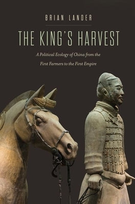 The King's Harvest: A Political Ecology of China from the First Farmers to the First Empire by Lander, Brian