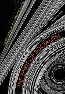The Spirit of Socialism: Culture and Belief at the Soviet Collapse by Kellner, Joseph