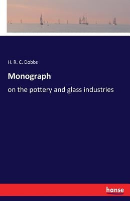 Monograph: on the pottery and glass industries by Dobbs, H. R. C.