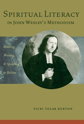 Spiritual Literacy in John Wesley's Methodism: Reading, Writing, and Speaking to Believe by Tolar Burton, Vicki