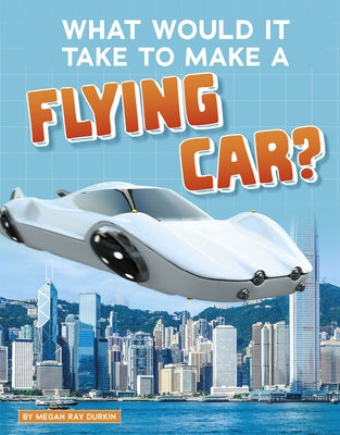 What Would It Take to Make a Flying Car? by Durkin, Megan Ray