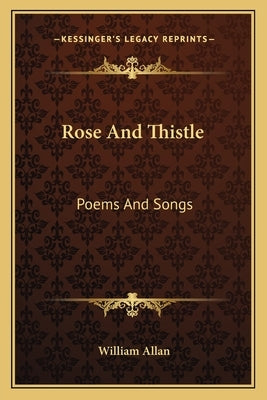 Rose And Thistle: Poems And Songs by Allan, William