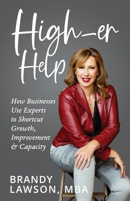 High-er Help: How Businesses Use Experts to Shortcut Growth, Improvement & Capacity by Lawson, Mba Brandy