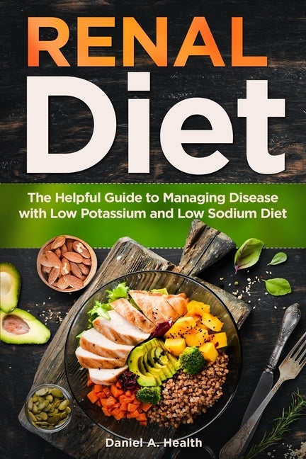 Renal Diet: The Helpful Guide to Managing Disease with Low Potassium and Low Sodium Diet by Health, Daniel a.