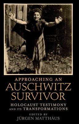 Approaching an Auschwitz Survivor: Holocaust Testimony and Its Transformations by Matthäus, Jürgen