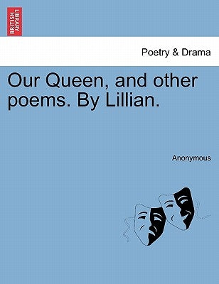 Our Queen, and Other Poems. by Lillian. by Anonymous