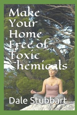 Make Your Home Free of Toxic Chemicals by Stubbart, Dale