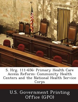 S. Hrg. 111-656: Primary Health Care Access Reform: Community Health Centers and the National Health Service Corps by U. S. Government Printing Office (Gpo)
