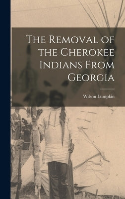 The Removal of the Cherokee Indians From Georgia by Lumpkin, Wilson