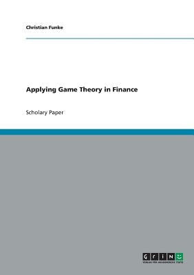 Applying Game Theory in Finance by Funke, Christian