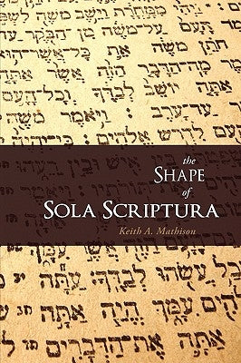 The Shape of Sola Scriptura by Mathison, Keith A.
