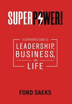 Superpower!: A Superhero's Guide to Leadership, Business, and Life by Saeks, Ford