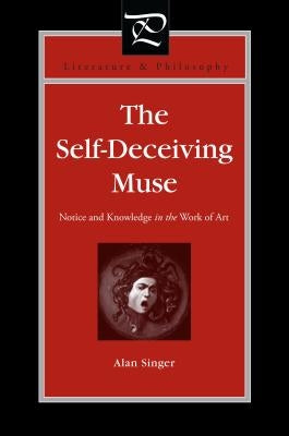 The Self-Deceiving Muse: Notice and Knowledge in the Work of Art by Singer, Alan