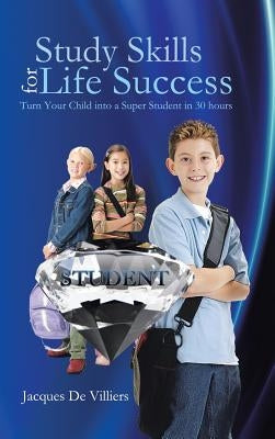 Study Skills for Life Success: Turn Your Child Into a Super Student in 30 Hours by De Villiers, Jacques