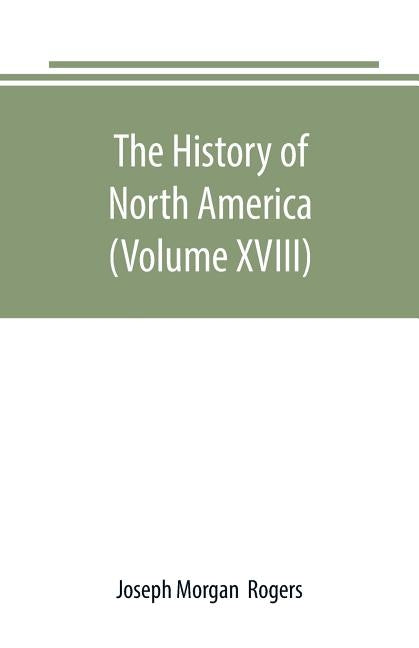 The History of North America (Volume XVIII): The Development of the North Since the Civil War by Morgan, Joseph