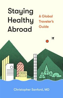 Staying Healthy Abroad: A Global Traveler's Guide by Sanford, Christopher